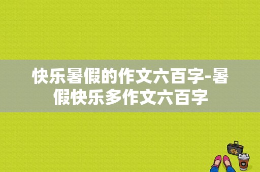 快乐暑假的作文六百字-暑假快乐多作文六百字